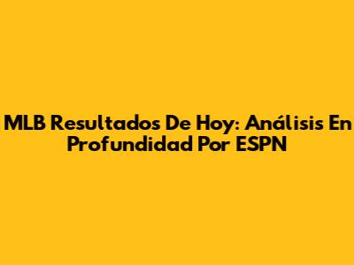 MLB Resultados De Hoy: Análisis En Profundidad Por ESPN