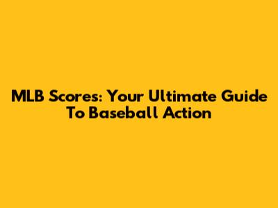 MLB Scores: Your Ultimate Guide To Baseball Action