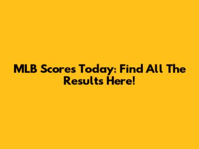 MLB Scores Today: Find All The Results Here!