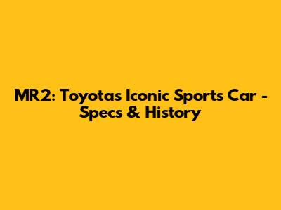 MR2: Toyota's Iconic Sports Car - Specs & History