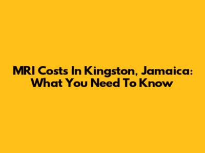 MRI Costs In Kingston, Jamaica: What You Need To Know