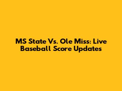 MS State Vs. Ole Miss: Live Baseball Score Updates
