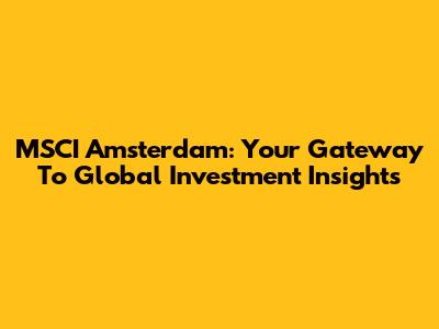 MSCI Amsterdam: Your Gateway To Global Investment Insights