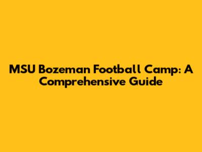 MSU Bozeman Football Camp: A Comprehensive Guide