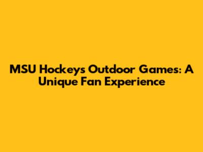MSU Hockey's Outdoor Games: A Unique Fan Experience