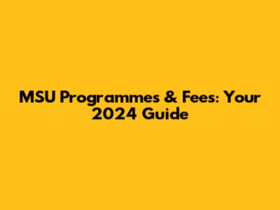 MSU Programmes & Fees: Your 2024 Guide