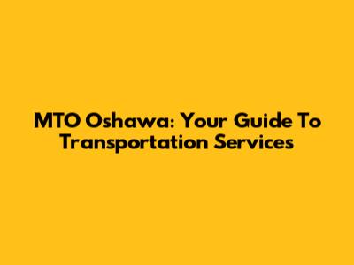 MTO Oshawa: Your Guide To Transportation Services