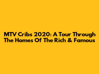 MTV Cribs 2020: A Tour Through The Homes Of The Rich & Famous
