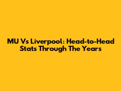 MU Vs Liverpool: Head-to-Head Stats Through The Years