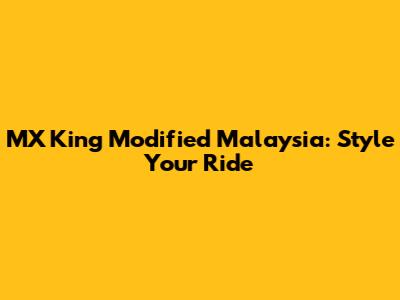 MX King Modified Malaysia: Style Your Ride