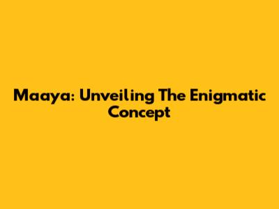 Maaya: Unveiling The Enigmatic Concept