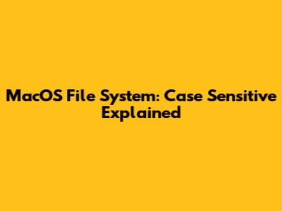MacOS File System: Case Sensitive Explained
