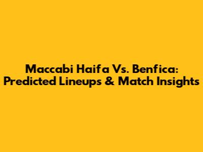 Maccabi Haifa Vs. Benfica: Predicted Lineups & Match Insights