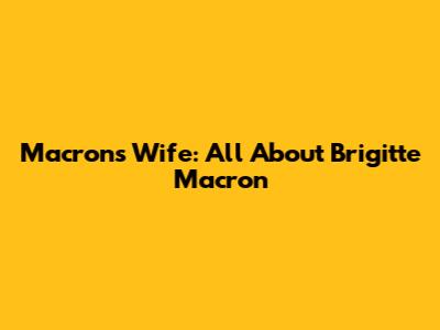 Macron's Wife: All About Brigitte Macron