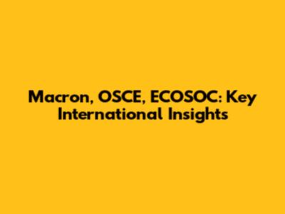 Macron, OSCE, ECOSOC: Key International Insights