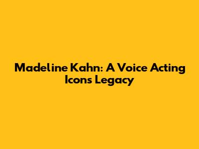 Madeline Kahn: A Voice Acting Icon's Legacy