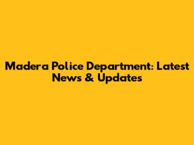 Madera Police Department: Latest News & Updates