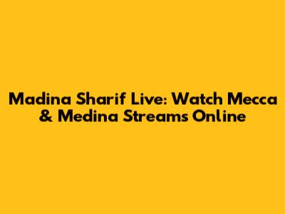 Madina Sharif Live: Watch Mecca & Medina Streams Online