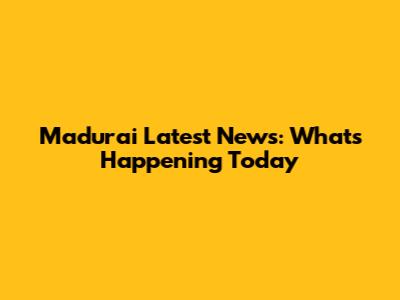 Madurai Latest News: What's Happening Today