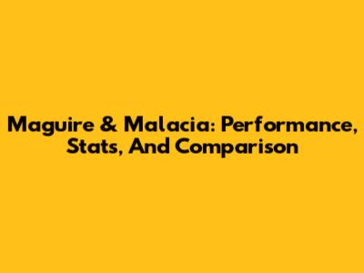 Maguire & Malacia: Performance, Stats, And Comparison