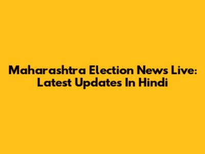 Maharashtra Election News Live: Latest Updates In Hindi