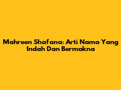 Mahreen Shafana: Arti Nama Yang Indah Dan Bermakna