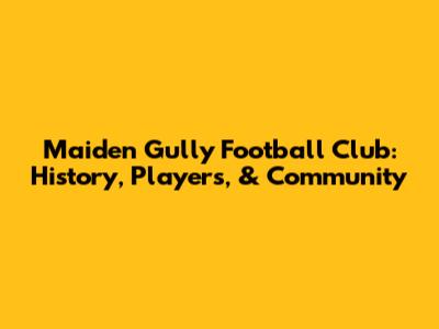 Maiden Gully Football Club: History, Players, & Community