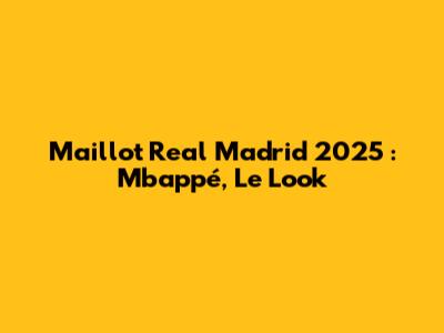 Maillot Real Madrid 2025 : Mbappé, Le Look