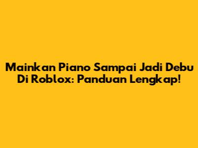 Mainkan Piano 'Sampai Jadi Debu' Di Roblox: Panduan Lengkap!
