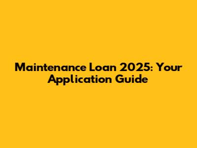 Maintenance Loan 2025: Your Application Guide
