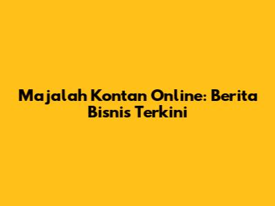 Majalah Kontan Online: Berita Bisnis Terkini