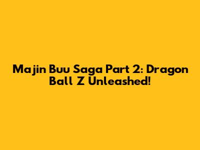 Majin Buu Saga Part 2: Dragon Ball Z Unleashed!