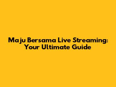 Maju Bersama Live Streaming: Your Ultimate Guide