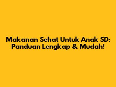 Makanan Sehat Untuk Anak SD: Panduan Lengkap & Mudah!