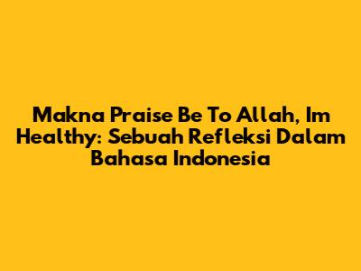 Makna 'Praise Be To Allah, I'm Healthy': Sebuah Refleksi Dalam Bahasa Indonesia