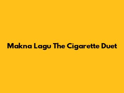 Makna Lagu 'The Cigarette Duet'