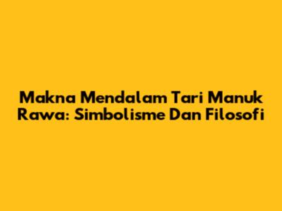 Makna Mendalam Tari Manuk Rawa: Simbolisme Dan Filosofi