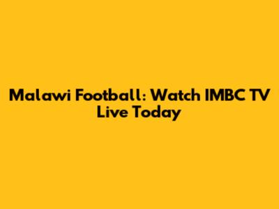 Malawi Football: Watch IMBC TV Live Today