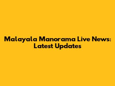 Malayala Manorama Live News: Latest Updates