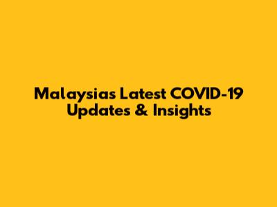 Malaysia's Latest COVID-19 Updates & Insights