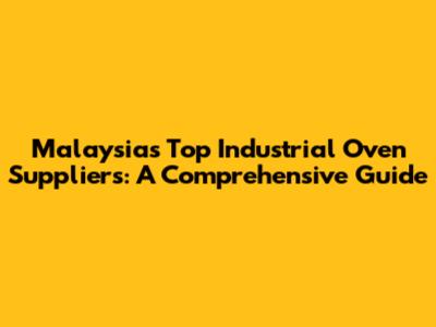 Malaysia's Top Industrial Oven Suppliers: A Comprehensive Guide