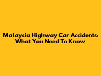 Malaysia Highway Car Accidents: What You Need To Know