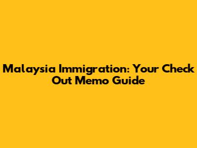 Malaysia Immigration: Your Check Out Memo Guide