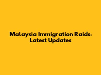 Malaysia Immigration Raids: Latest Updates