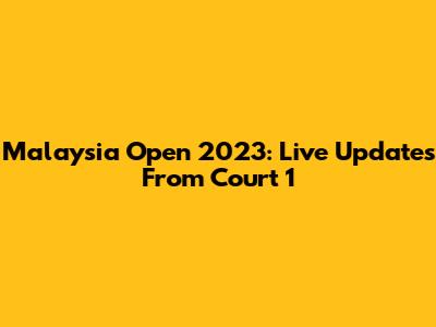 Malaysia Open 2023: Live Updates From Court 1
