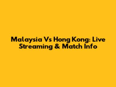 Malaysia Vs Hong Kong: Live Streaming & Match Info