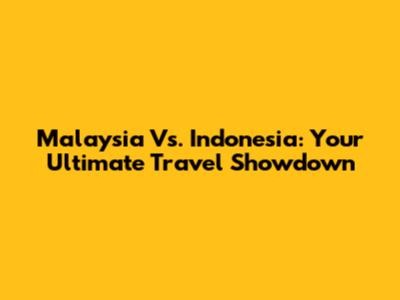 Malaysia Vs. Indonesia: Your Ultimate Travel Showdown