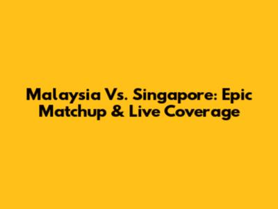 Malaysia Vs. Singapore: Epic Matchup & Live Coverage