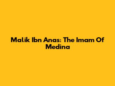 Malik Ibn Anas: The Imam Of Medina