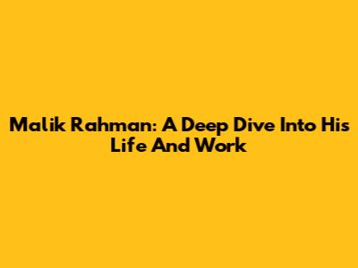 Malik Rahman: A Deep Dive Into His Life And Work